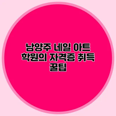 남양주 네일 아트 학원의 자격증 취득 꿀팁