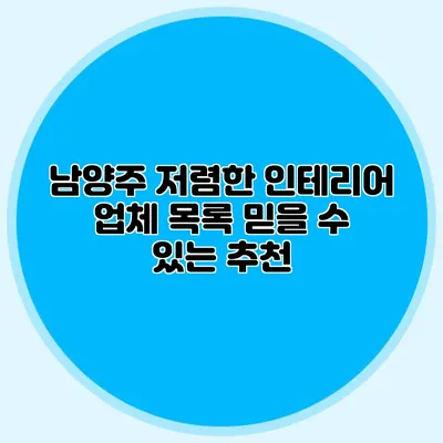남양주 저렴한 인테리어 업체 목록: 믿을 수 있는 추천