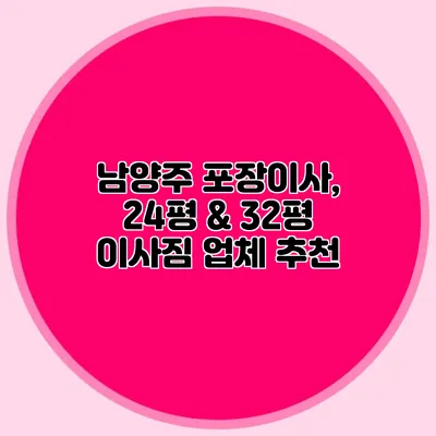 남양주 포장이사, 24평 & 32평 이사짐 업체 추천