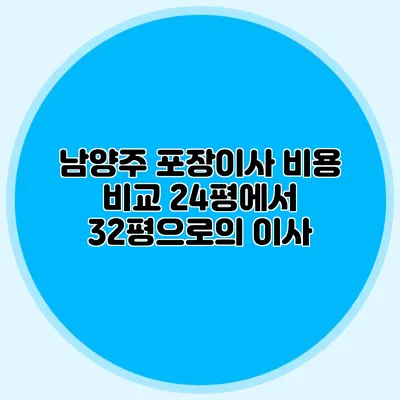 남양주 포장이사 비용 비교: 24평에서 32평으로의 이사