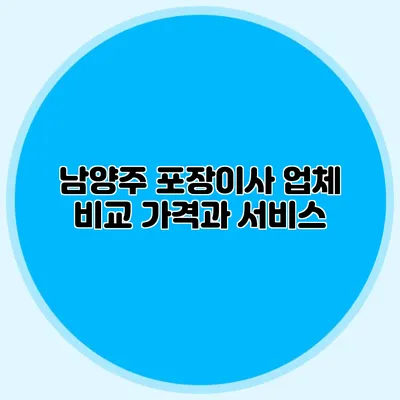 남양주 포장이사 업체 비교: 가격과 서비스