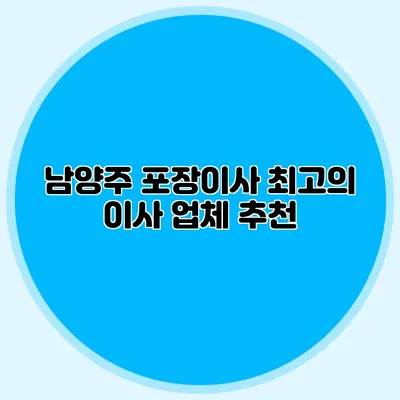 남양주 포장이사: 최고의 이사 업체 추천