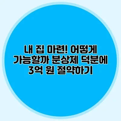내 집 마련! 어떻게 가능할까? 분상제 덕분에 3억 원 절약하기