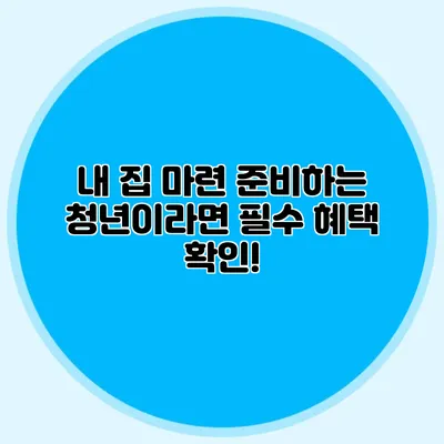 내 집 마련 준비하는 청년이라면 필수 혜택 확인!