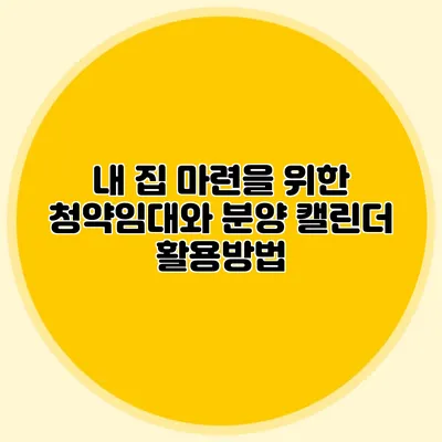 내 집 마련을 위한 청약임대와 분양 캘린더 활용방법