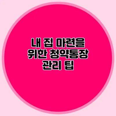내 집 마련을 위한 청약통장 관리 팁