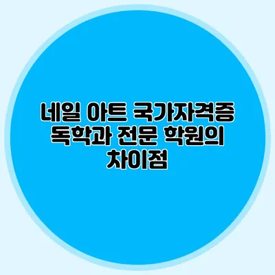 네일 아트 국가자격증: 독학과 전문 학원의 차이점