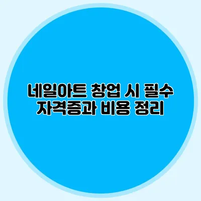 네일아트 창업 시 필수 자격증과 비용 정리