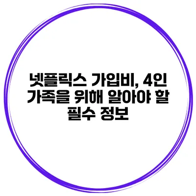 넷플릭스 가입비, 4인 가족을 위해 알아야 할 필수 정보