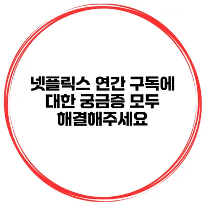 넷플릭스 연간 구독에 대한 궁금증 모두 해결해주세요