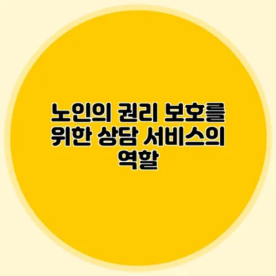 노인의 권리 보호를 위한 상담 서비스의 역할