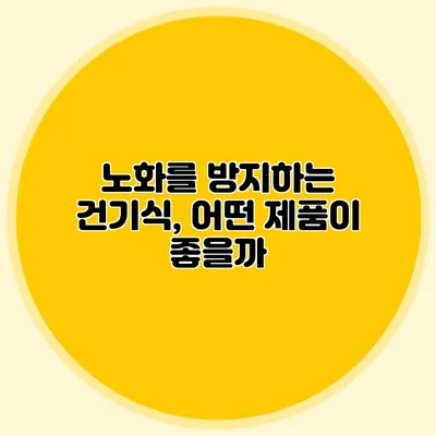 노화를 방지하는 건기식, 어떤 제품이 좋을까?