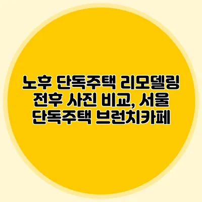 노후 단독주택 리모델링 전후 사진 비교, 서울 단독주택 브런치카페