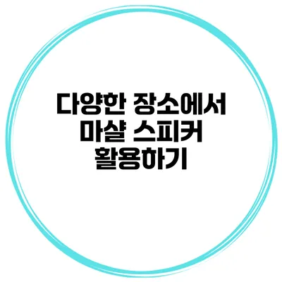 다양한 장소에서 마샬 스피커 활용하기