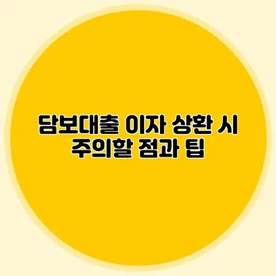 담보대출 이자 상환 시 주의할 점과 팁