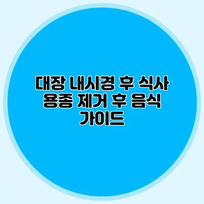 대장 내시경 후 식사: 용종 제거 후 음식 가이드