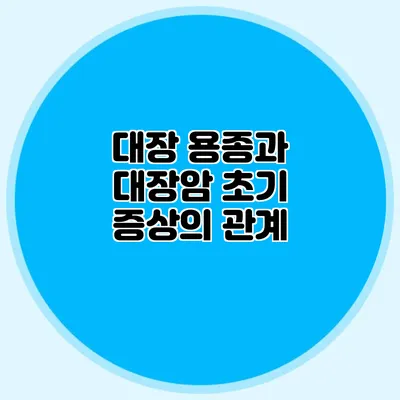 대장 용종과 대장암 초기 증상의 관계