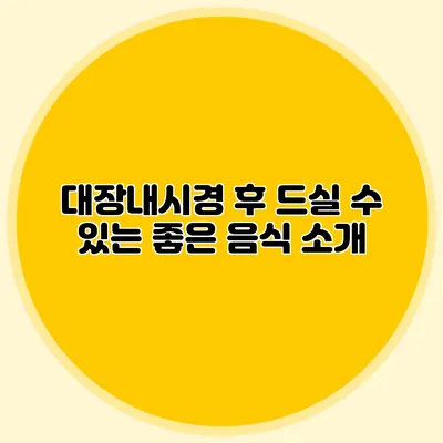 대장내시경 후 드실 수 있는 좋은 음식 소개