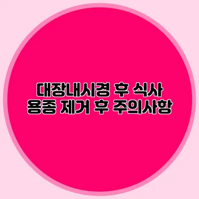 대장내시경 후 식사: 용종 제거 후 주의사항