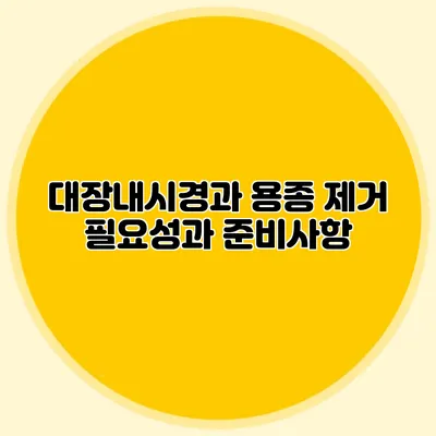 대장내시경과 용종 제거: 필요성과 준비사항