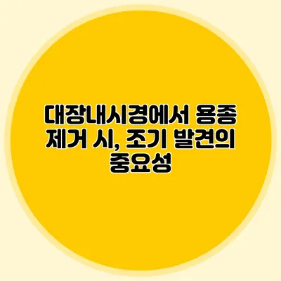 대장내시경에서 용종 제거 시, 조기 발견의 중요성
