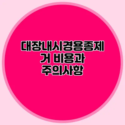 대장내시경용종제거 비용과 주의사항