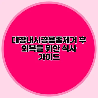 대장내시경용종제거 후 회복을 위한 식사 가이드