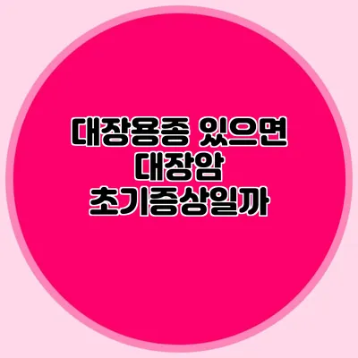 대장용종 있으면 대장암 초기증상일까?