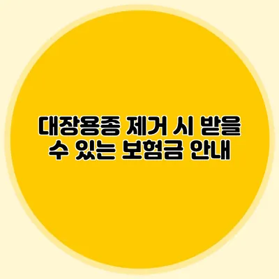 대장용종 제거 시 받을 수 있는 보험금 안내