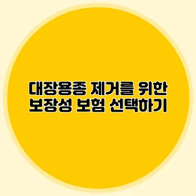 대장용종 제거를 위한 보장성 보험 선택하기