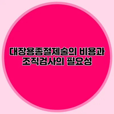 대장용종절제술의 비용과 조직검사의 필요성