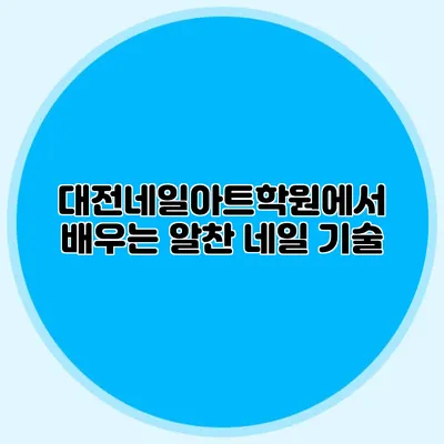대전네일아트학원에서 배우는 알찬 네일 기술