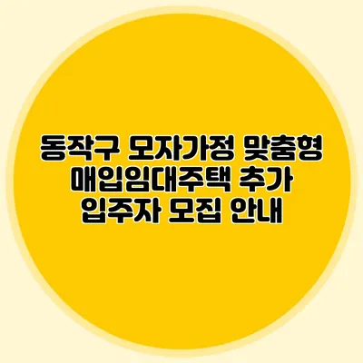 동작구 모자가정 맞춤형 매입임대주택: 추가 입주자 모집 안내