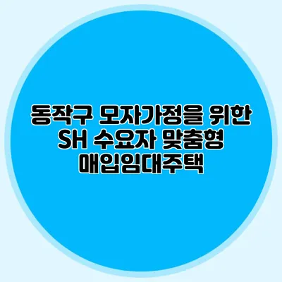 동작구 모자가정을 위한 SH 수요자 맞춤형 매입임대주택