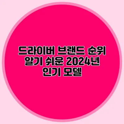 드라이버 브랜드 순위: 알기 쉬운 2024년 인기 모델