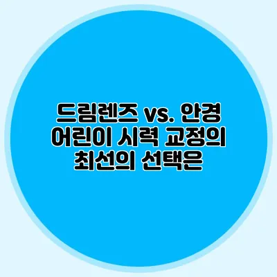 드림렌즈 vs. 안경: 어린이 시력 교정의 최선의 선택은?