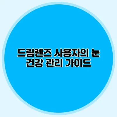 드림렌즈 사용자의 눈 건강 관리 가이드