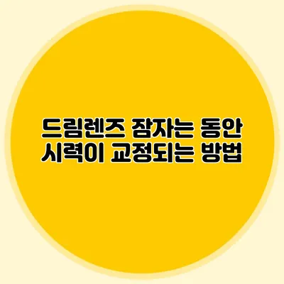 드림렌즈: 잠자는 동안 시력이 교정되는 방법