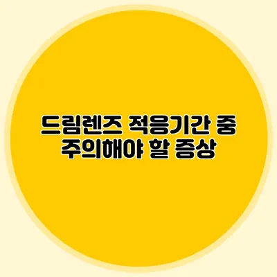 드림렌즈 적응기간 중 주의해야 할 증상