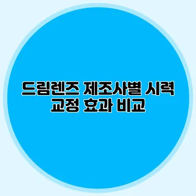 드림렌즈: 제조사별 시력 교정 효과 비교