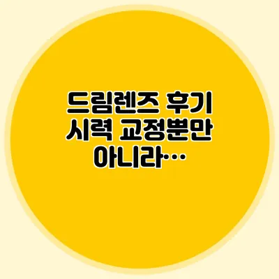 드림렌즈 후기: 시력 교정뿐만 아니라…