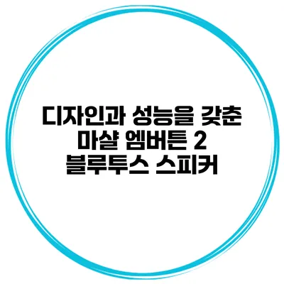 디자인과 성능을 갖춘 마샬 엠버튼 2 블루투스 스피커
