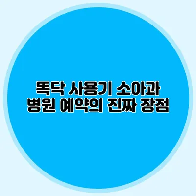 똑닥 사용기: 소아과 병원 예약의 진짜 장점