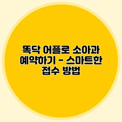 똑닥 어플로 소아과 예약하기 - 스마트한 접수 방법