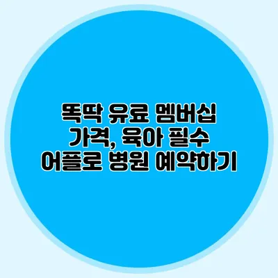 똑딱 유료 멤버십 가격, 육아 필수 어플로 병원 예약하기