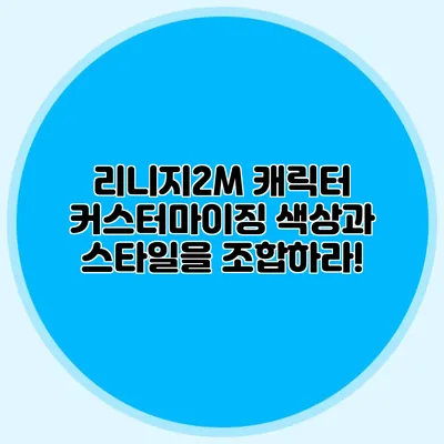 리니지2M 캐릭터 커스터마이징: 색상과 스타일을 조합하라!