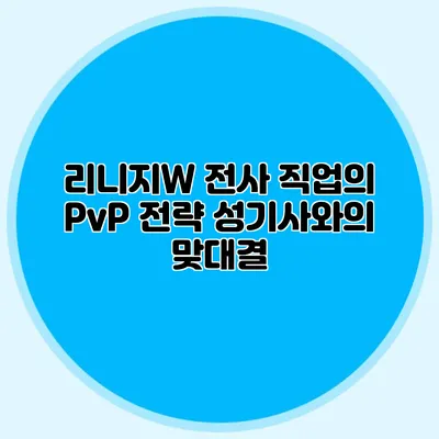 리니지W 전사 직업의 PvP 전략: 성기사와의 맞대결