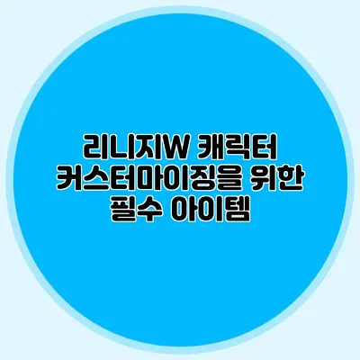 리니지W 캐릭터 커스터마이징을 위한 필수 아이템
