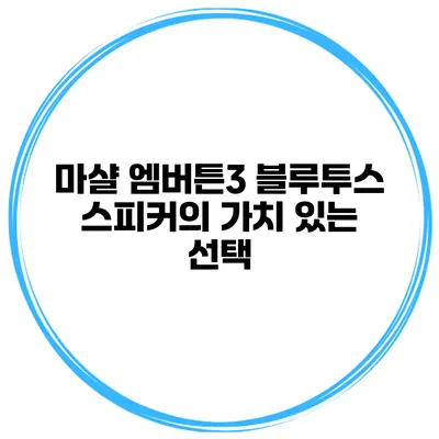 마샬 엠버튼3 블루투스 스피커의 가치 있는 선택