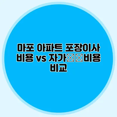 마포 아파트 포장이사 비용 vs 자가搬送비용 비교